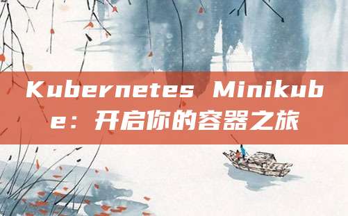 Kubernetes Minikube：开启你的容器之旅