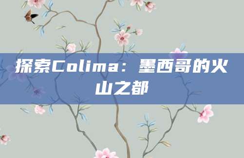 探索Colima：墨西哥的火山之都