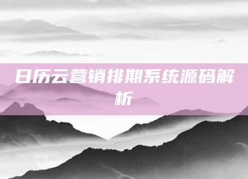 日历云营销排期系统源码解析