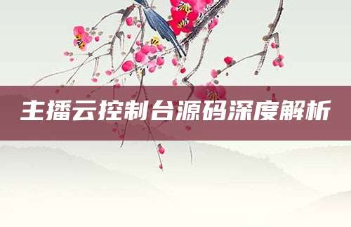 主播云控制台源码深度解析