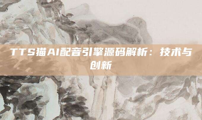 TTS猫AI配音引擎源码解析：技术与创新