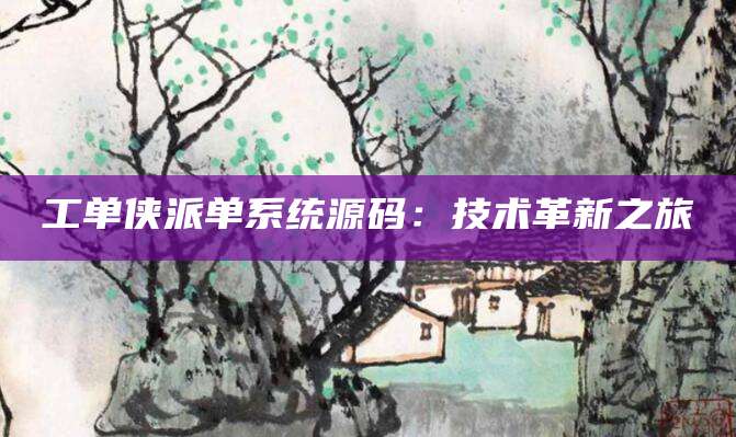 工单侠派单系统源码：技术革新之旅