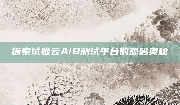 探索试验云A/B测试平台的源码奥秘