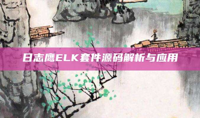 日志鹰ELK套件源码解析与应用
