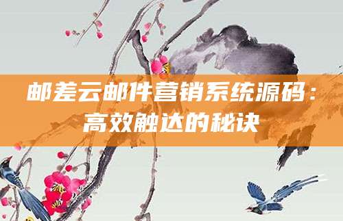 邮差云邮件营销系统源码：高效触达的秘诀