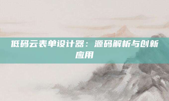 低码云表单设计器：源码解析与创新应用