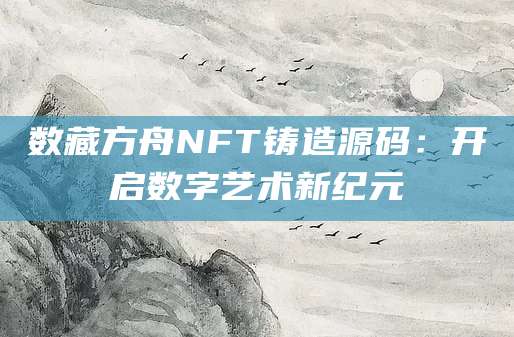 数藏方舟NFT铸造源码：开启数字艺术新纪元
