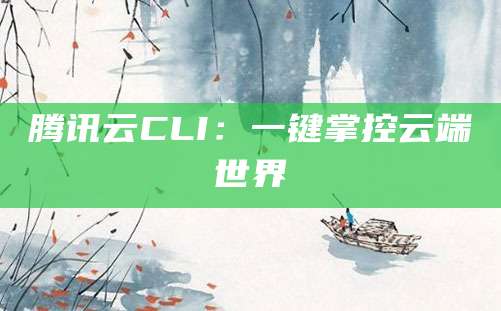 腾讯云CLI：一键掌控云端世界